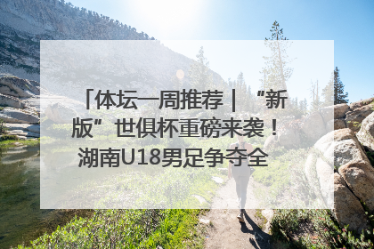 体坛一周推荐｜“新版”世俱杯重磅来袭！湖南U18男足争夺全运资格！郑钦文“草地”很忙……